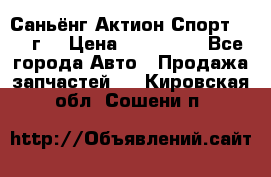 Саньёнг Актион Спорт 2008 г. › Цена ­ 200 000 - Все города Авто » Продажа запчастей   . Кировская обл.,Сошени п.